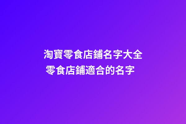 淘寶零食店鋪名字大全 零食店鋪適合的名字-第1張-店鋪起名-玄機派